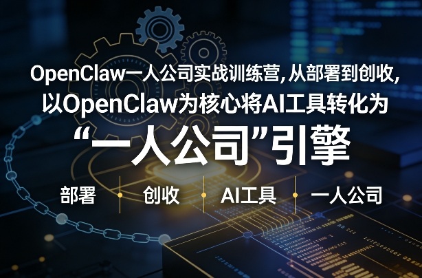 OenClw小龙虾+一人公司实战训练营,从部署到创收,将AI工具转化为“一人公司”引擎,低成本变现(更新03月)