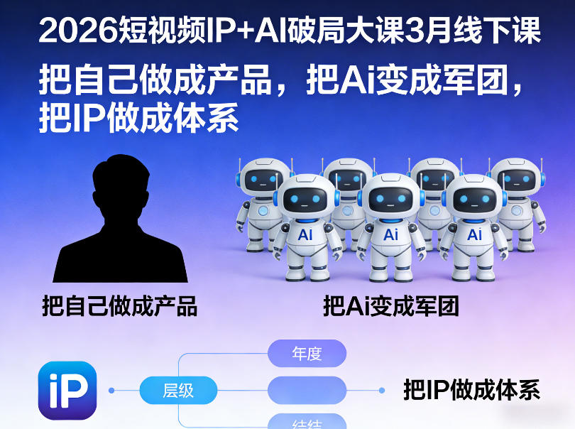 2026短视频IP+AI破局大课3月线下课，把自己做成产品，把Ai变成军团，把IP做成体系（更新）