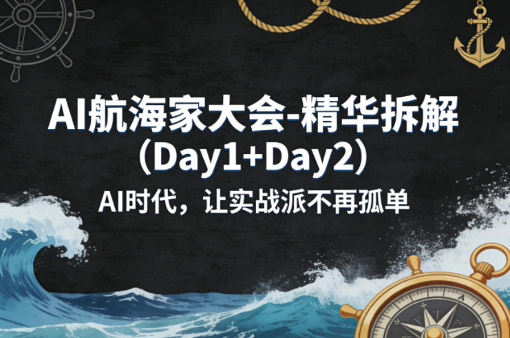 AI航海家大会-精华拆解(Dy1+Dy2)AI时代,让实战派不再孤单