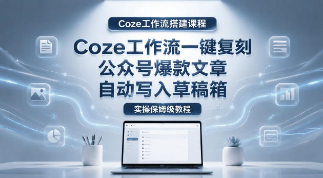 【Cze工作流搭建实操教程】cze工作流一键复刻公众号爆款文章,自动写入草稿箱!全流程保姆级教学