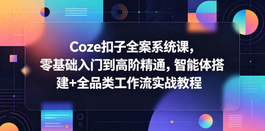 Cze扣子全案系统课,零基础入门到高阶精通,智能体搭建+全品类工作流实战教程