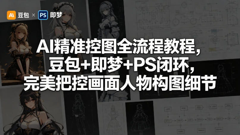 AI精准控图全流程教程，豆包+即梦+PS闭环，完美把控画面人物构图细节