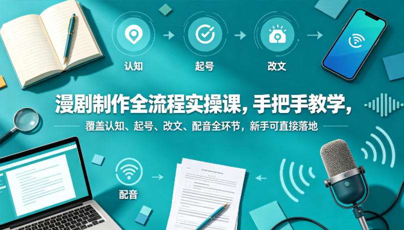 漫剧制作全流程实操课，手把手教学，覆盖认知、起号、改文、配音全环节，新手可直接落地