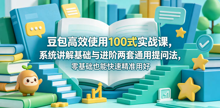 豆包高效使用100式实战课，系统讲解基础与进阶两套通用提问法，零基础也能快速精准用好豆包