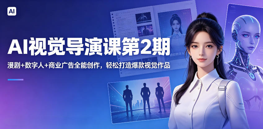 AI视觉导演课第2期，漫剧+数字人+商业广告全能创作，轻松打造爆款视觉作品