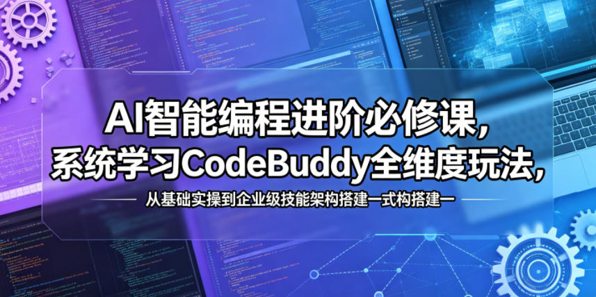 AI智能编程进阶必修课，系统学习CodeBuddy全维度玩法，从基础实操到企业级技能架构搭建一站式精通