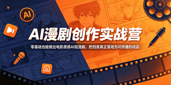 AI漫剧创作实战营，零基础也能做出电影质感AI短漫剧，把创意真正落地为可传播的成品