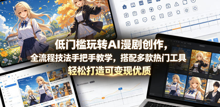 低门槛玩转AI漫剧创作，全流程技法手把手教学，搭配多款热门工具，轻松打造可变现优质作品