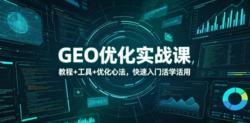 GEO优化实战课，教程+工具+优化心法，快速入门活学活用