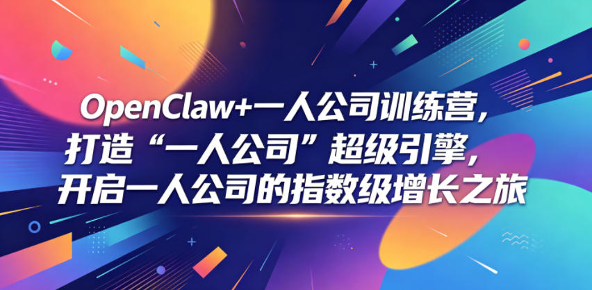 OenClw+一人公司训练营,打造“一人公司”超级引擎,开启一人公司的指数级增长之旅