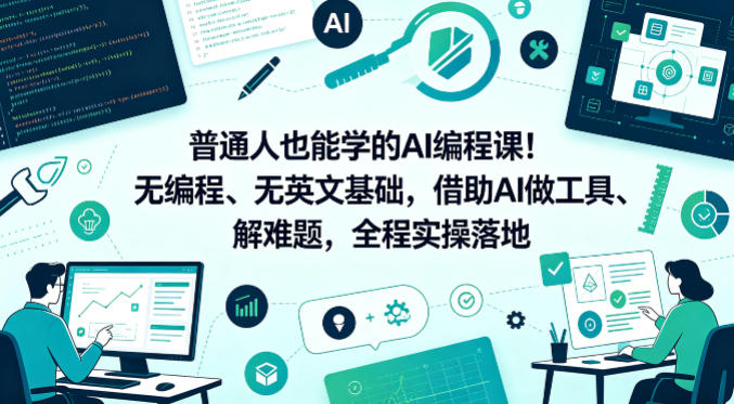普通人也能学的AI编程课！无编程、无英文基础，借助AI做工具、解难题，全程实操落地（更新6月）