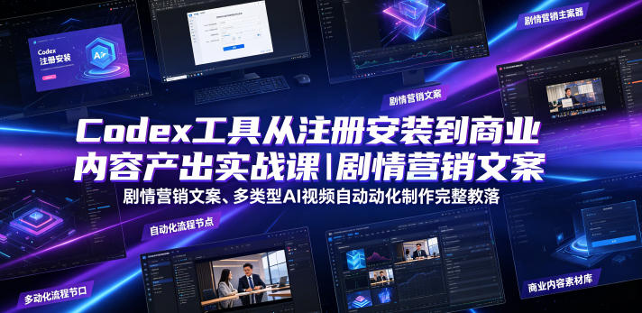 Codex工具从注册安装到商业内容产出实战课｜剧情营销文案、多类型AI视频自动化制作完整落地教程